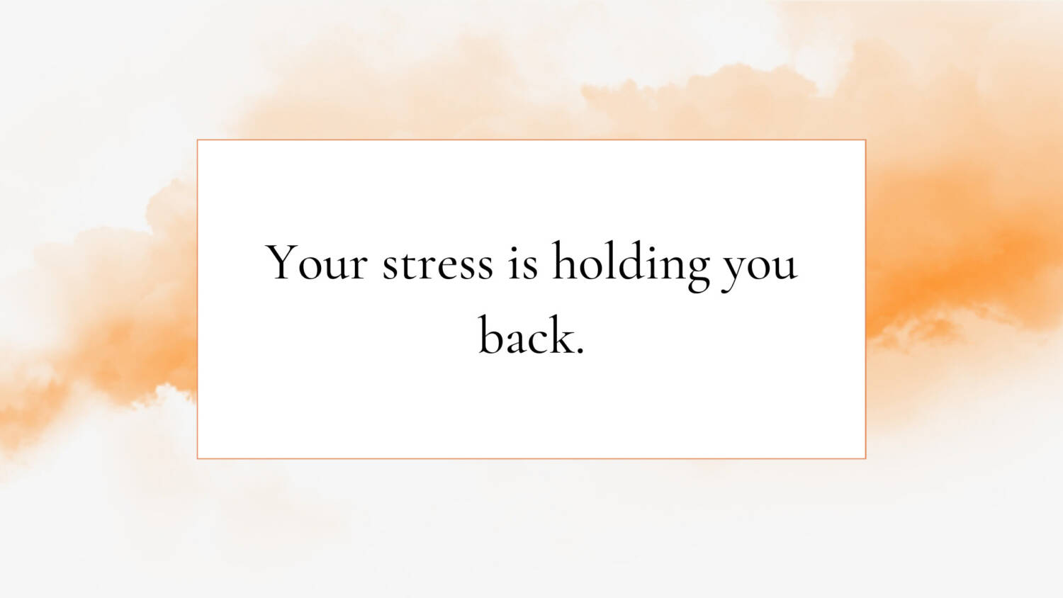 Your stress is holding you back.