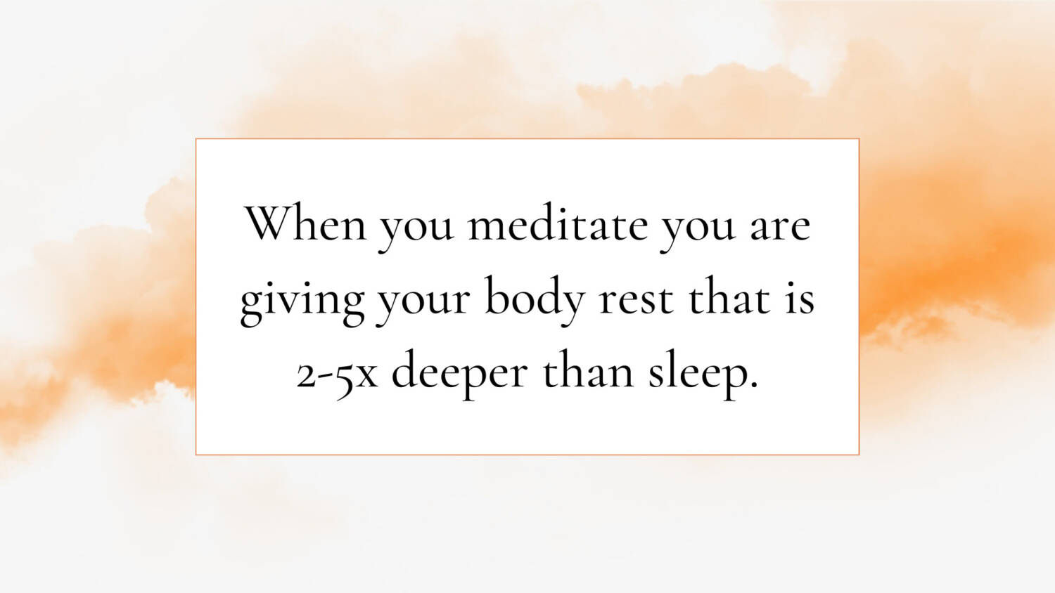 When you meditate you are giving your body rest that is 2-5x deeper than sleep.